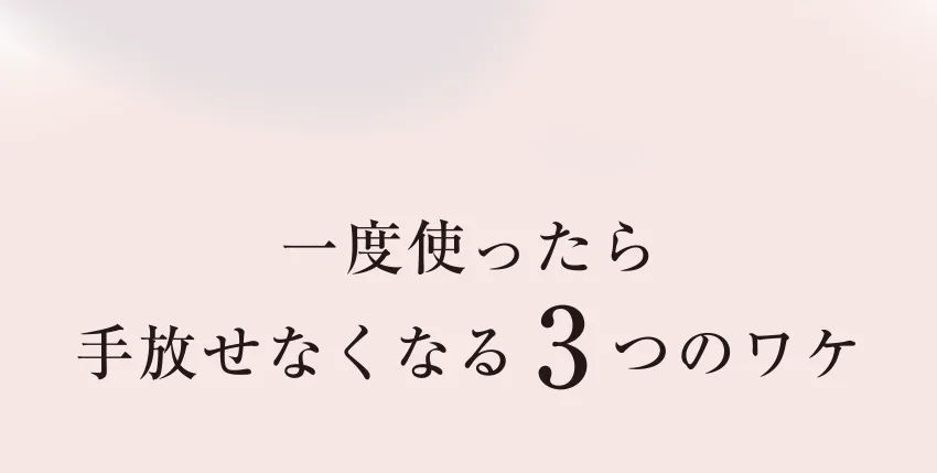 今なら試せるチャンス！一度使ったら手放せなくなる3つのワケ